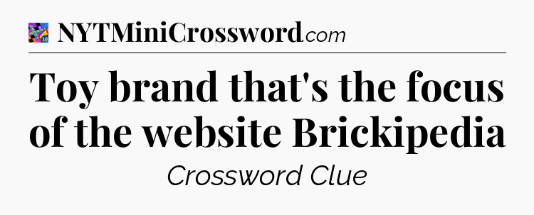 Toy brand that's the focus of the website Brickipedia Crossword Clue