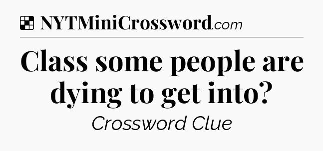 Solution: Class some people are dying to get into - NYT Crossword