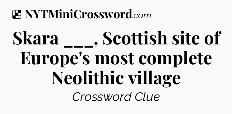 Solution: Skara ___, Scottish site of Europe's most complete Neolithic village  - NYT Crossword