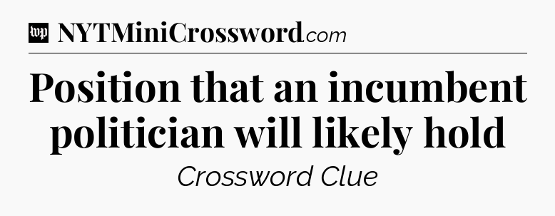 Position that an incumbent politician will likely hold Crossword Clue