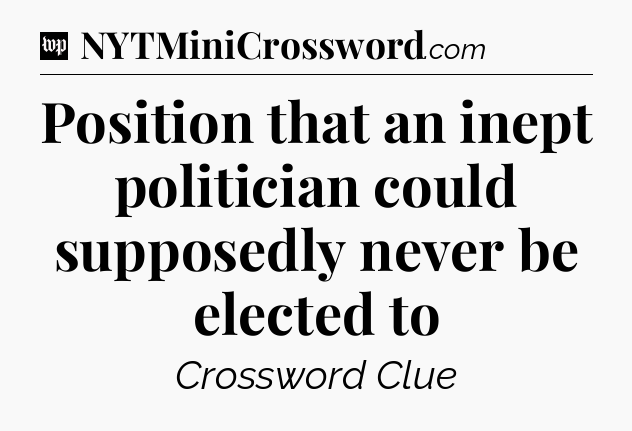 Position that an inept politician could supposedly never be elected to Crossword Clue