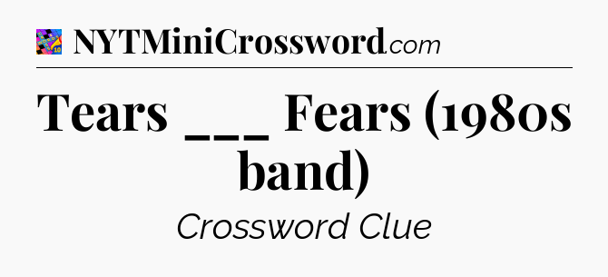 Tears ___ Fears (1980s band) Crossword Clue