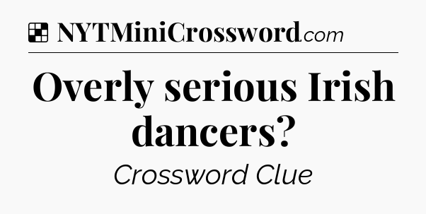 Solution: Overly serious Irish dancers - NYT Crossword