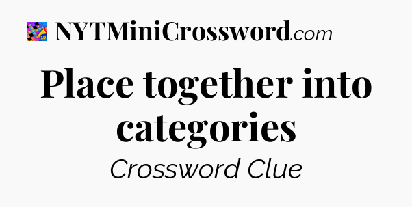 Place together into categories Crossword Clue