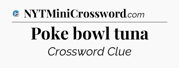 Poke bowl tuna Crossword Clue