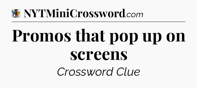 Promos that pop up on screens Crossword Clue