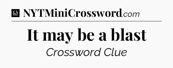 It may be a blast - LA Times Crossword