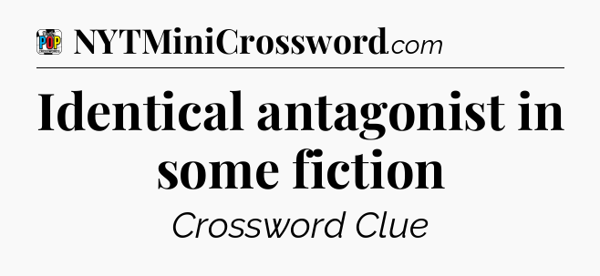 Identical antagonist in some fiction Crossword Clue