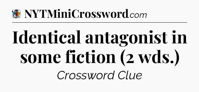 Identical antagonist in some fiction (2 wds.) Crossword Clue