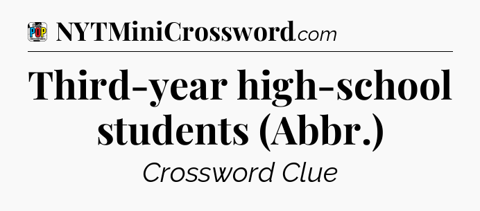 Third-year high-school students (Abbr.) Crossword Clue