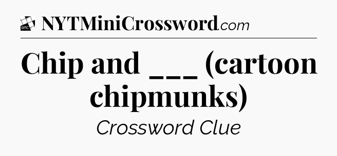 Chip and ___ (cartoon chipmunks) - Daily Themed Classic Crossword