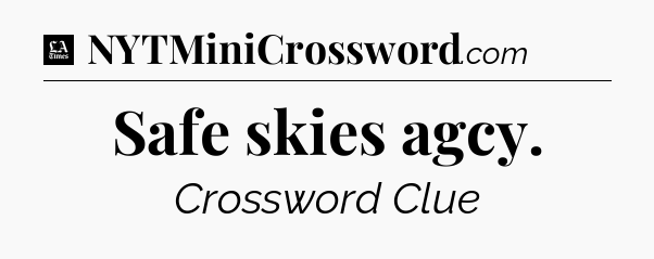 Safe skies agcy - LA Times Crossword