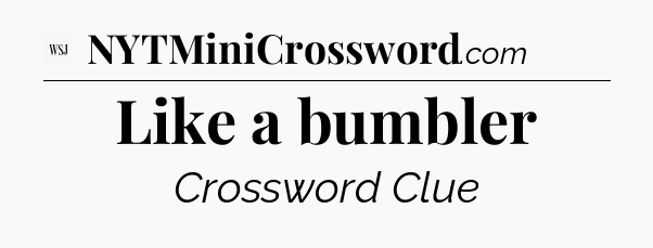 Like a bumbler - WSJ Crossword