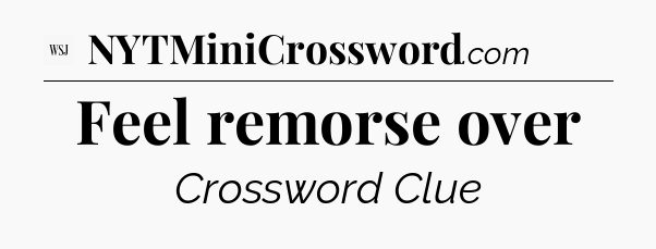 Feel remorse over - WSJ Crossword