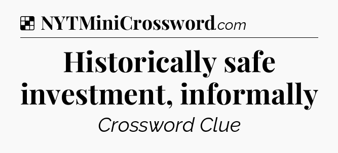Solution: Historically safe investment, informally - NYT Crossword