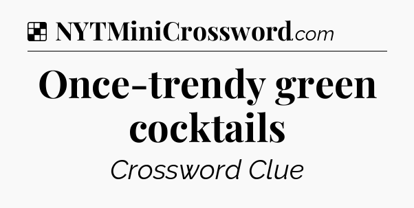 Solution: Once-trendy green cocktails - NYT Crossword