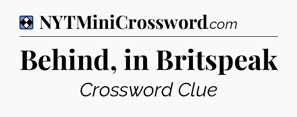 Solution: Behind, in Britspeak - NYT Mini Crossword