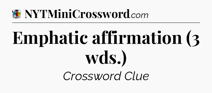 Emphatic affirmation (3 wds.) Crossword Clue