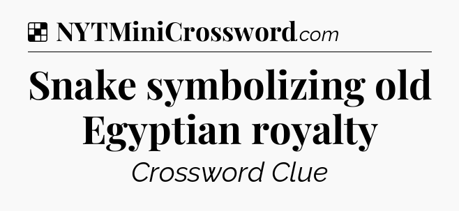 Solution: Snake symbolizing old Egyptian royalty - NYT Crossword
