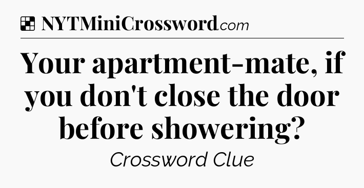 Solution: Your apartment-mate, if you don't close the door before showering - NYT Crossword