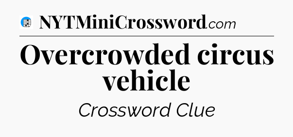 Overcrowded circus vehicle Crossword Clue