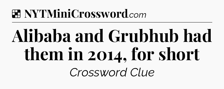 Solution: Alibaba and Grubhub had them in 2014, for short - NYT Crossword