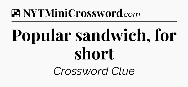 Solution: Popular sandwich, for short - NYT Crossword