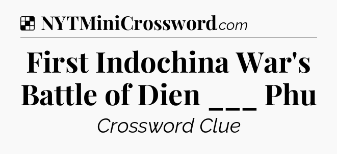 Solution: First Indochina War's Battle of Dien ___ Phu - NYT Crossword