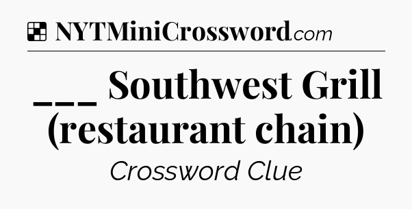 Solution: ___ Southwest Grill (restaurant chain) - NYT Crossword