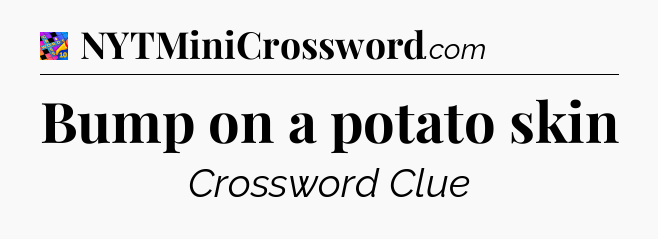 Bump on a potato skin Crossword Clue
