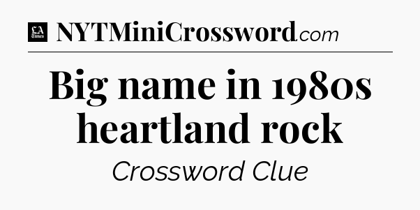 Big name in 1980s heartland rock - LA Times Crossword