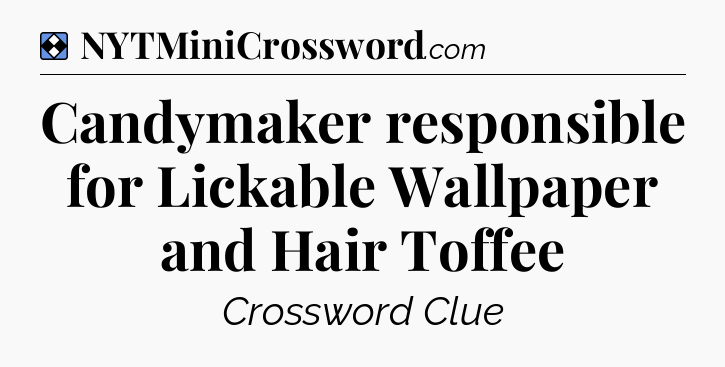 Solution: Candymaker responsible for Lickable Wallpaper and Hair Toffee - NYT Mini Crossword