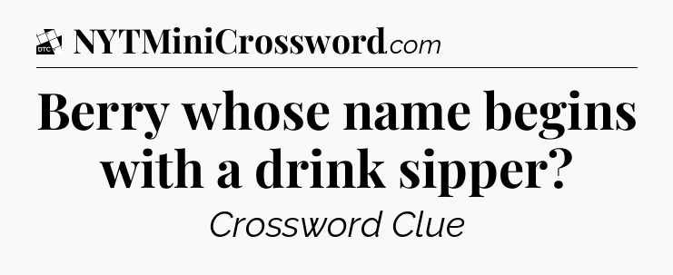 Berry whose name begins with a drink sipper - Daily Themed Classic Crossword