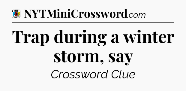 Trap during a winter storm, say Crossword Clue