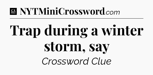 Trap during a winter storm, say - LA Times Crossword
