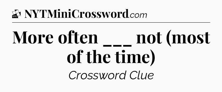 More often ___ not (most of the time) - Daily Themed Classic Crossword