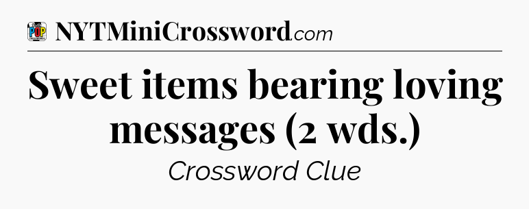 Sweet items bearing loving messages (2 wds.) Crossword Clue