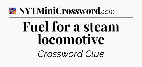 Fuel for a steam locomotive Crossword Clue