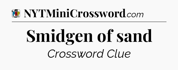 Smidgen of sand Crossword Clue