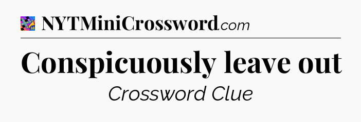 Conspicuously leave out Crossword Clue