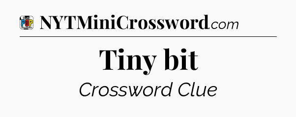 Tiny bit Crossword Clue