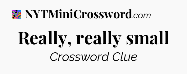 Really, really small Crossword Clue