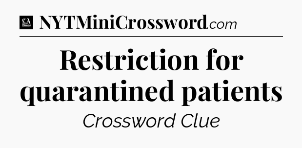 Restriction for quarantined patients - LA Times Crossword