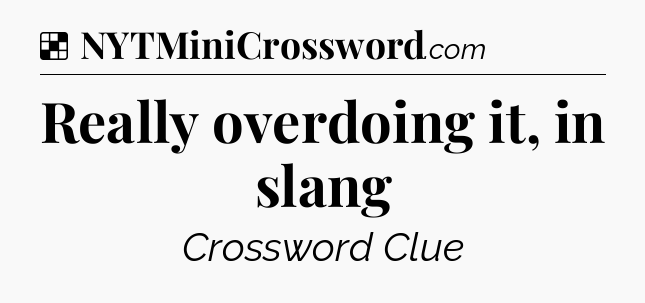 Solution: Really overdoing it, in slang - NYT Crossword