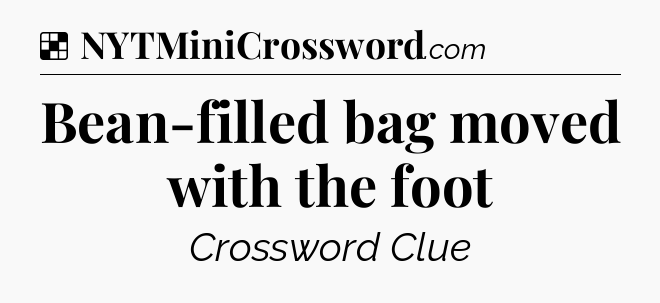 Solution: Bean-filled bag moved with the foot - NYT Crossword
