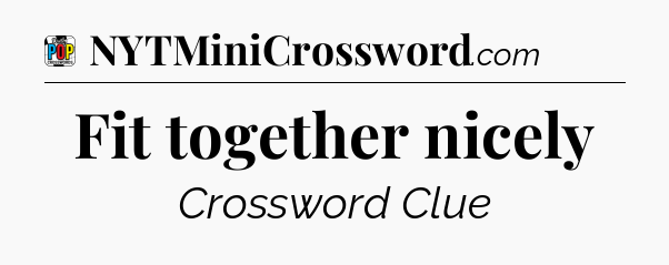 Fit together nicely Crossword Clue