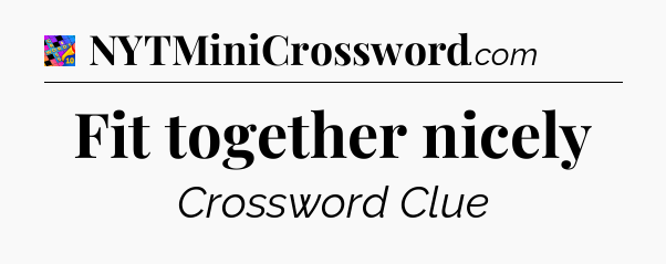 Fit together nicely Crossword Clue