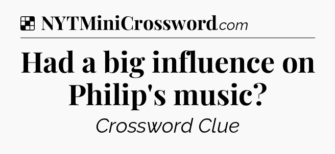 Solution: Had a big influence on Philip's music - NYT Crossword