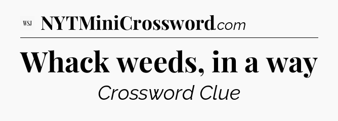Whack weeds, in a way - WSJ Crossword