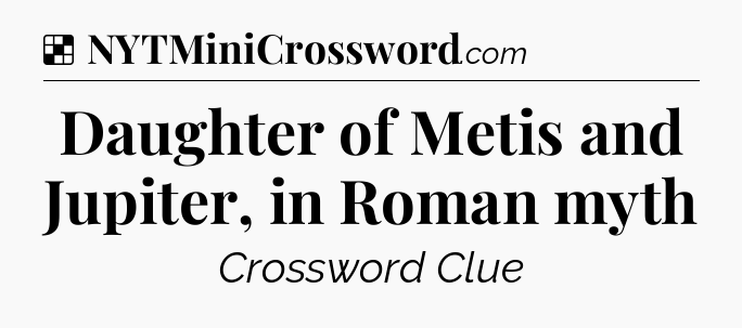 Solution: Daughter of Metis and Jupiter, in Roman myth - NYT Crossword